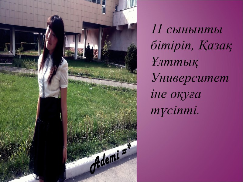 11 сыныпты бітіріп, Қазақ Ұлттық Университетіне оқуға түсіпті.